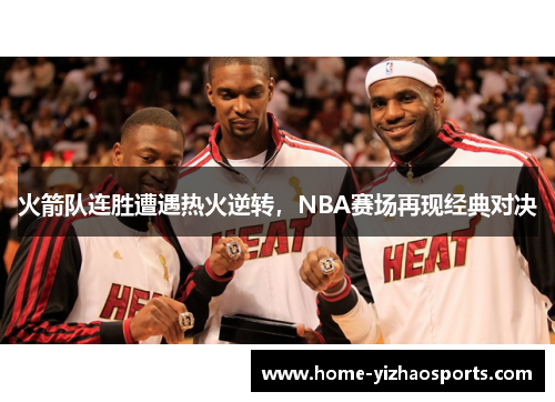 火箭队连胜遭遇热火逆转，NBA赛场再现经典对决