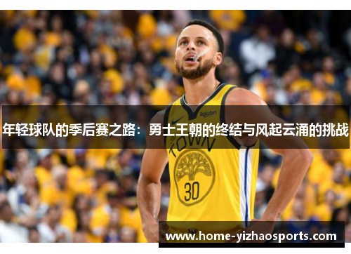 年轻球队的季后赛之路：勇士王朝的终结与风起云涌的挑战