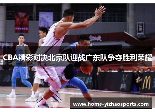 CBA精彩对决北京队迎战广东队争夺胜利荣耀
