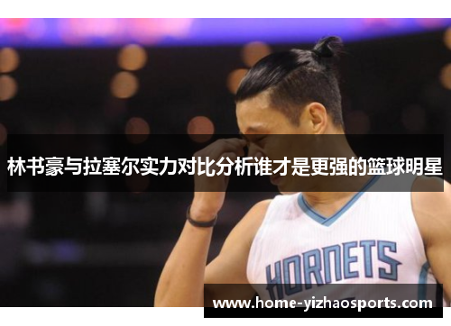 林书豪与拉塞尔实力对比分析谁才是更强的篮球明星