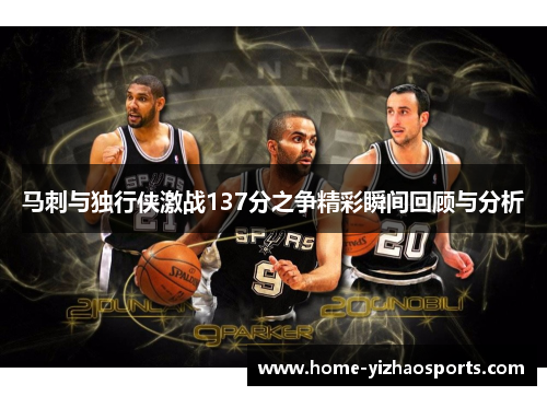 马刺与独行侠激战137分之争精彩瞬间回顾与分析
